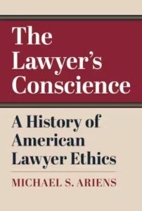 The Lawyer's Conscience - A History of American Lawyer Ethics